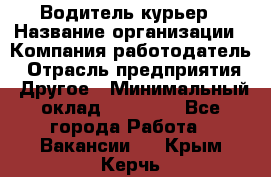 Водитель-курьер › Название организации ­ Компания-работодатель › Отрасль предприятия ­ Другое › Минимальный оклад ­ 40 000 - Все города Работа » Вакансии   . Крым,Керчь